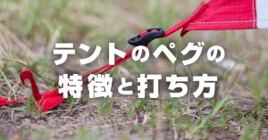 登山テントで重要なペグ！形状・太さの違いと確実に固定する打ち方とは