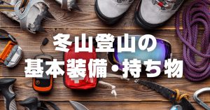 冬山の登山に必要な基本装備・持ち物リスト（日帰り・小屋泊向け）