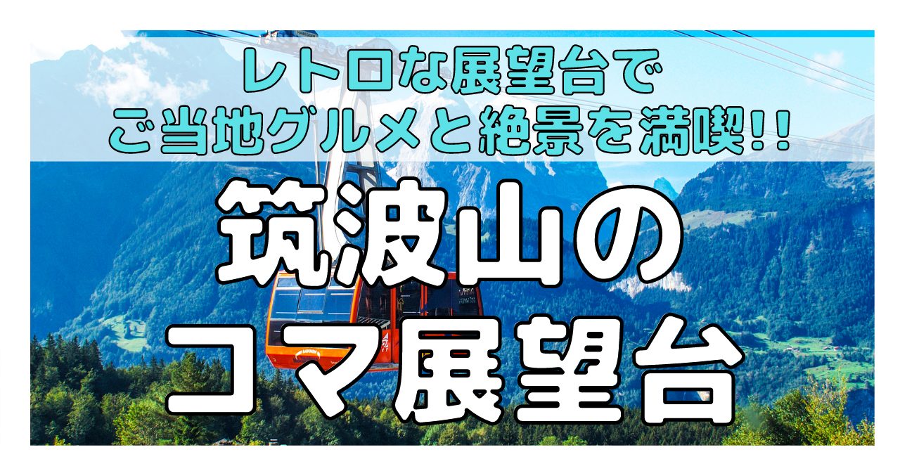 筑波山 レトロな展望台で絶景とグルメを満喫 コマ展望台の魅力を紹介 てくてく登山